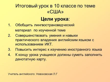 Итоговый урок в 10 классе по теме «США» Цели урока: 1.Обобщить лингвострановедческий материал по изученной теме 2.Совершенствовать умения и навыки практического.