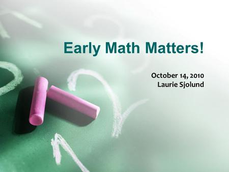 Early Math Matters! October 14, 2010 Laurie Sjolund.