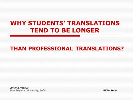 WHY STUDENTS’ TRANSLATIONS TEND TO BE LONGER THAN PROFESSIONAL TRANSLATIONS? Amelia Mareva New Bulgarian University, SofiaBETA 2009.