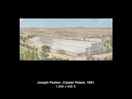 Joseph Paxton. Crystal Palace. 1851. 1,848 x 408 ft.