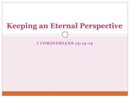 I CORINTHIANS 15:12-19 Keeping an Eternal Perspective.