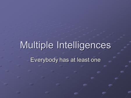 Multiple Intelligences Everybody has at least one.