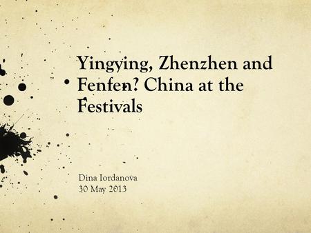 Yingying, Zhenzhen and Fenfen? China at the Festivals Dina Iordanova 30 May 2013.