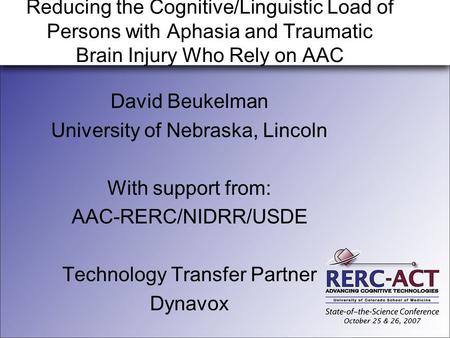 Reducing the Cognitive/Linguistic Load of Persons with Aphasia and Traumatic Brain Injury Who Rely on AAC David Beukelman University of Nebraska, Lincoln.