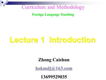 Zhong Caishun 13699529035 Curriculum and Methodology Foreign Language Teaching Lecture 1 Introduction.