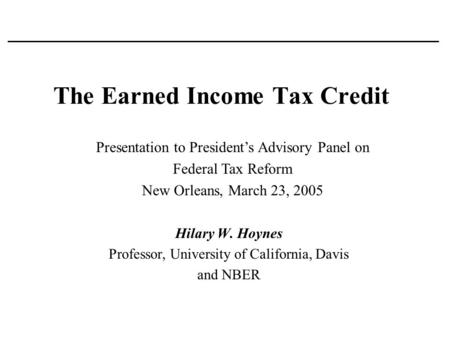 The Earned Income Tax Credit Hilary W. Hoynes Professor, University of California, Davis and NBER Presentation to President’s Advisory Panel on Federal.