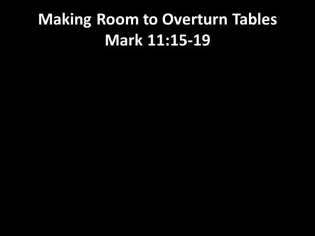 Making Room to Overturn Tables Mark 11:15-19. Exballo- “to drive out”