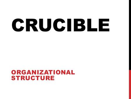 CRUCIBLE ORGANIZATIONAL STRUCTURE. MAKING IT WORK The Importance of Structure An operative framework is always present, it may not always be clear or.