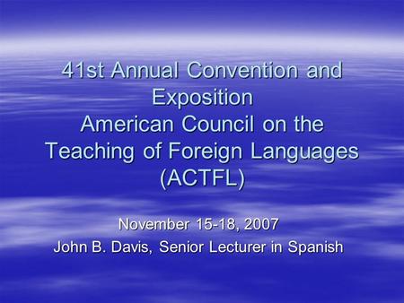 41st Annual Convention and Exposition American Council on the Teaching of Foreign Languages (ACTFL) November 15-18, 2007 John B. Davis, Senior Lecturer.