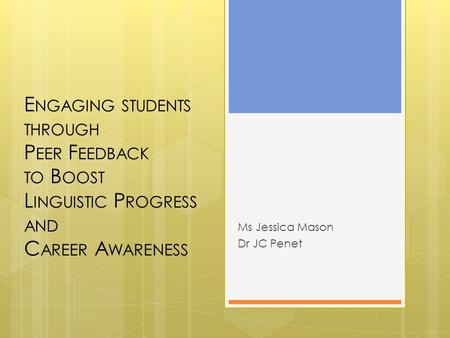 E NGAGING STUDENTS THROUGH P EER F EEDBACK TO B OOST L INGUISTIC P ROGRESS AND C AREER A WARENESS Ms Jessica Mason Dr JC Penet.