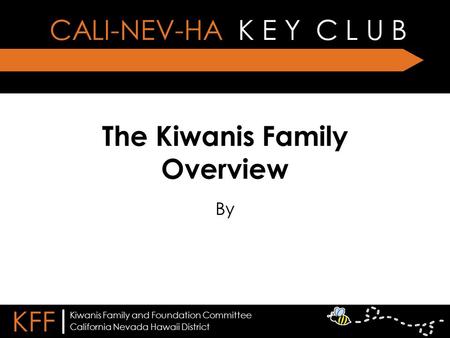 The Kiwanis Family Overview By CALI-NEV-HA K E Y C L U B KFF | California Nevada Hawaii District Kiwanis Family and Foundation Committee.