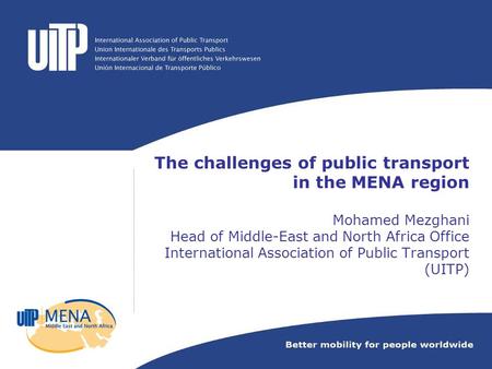 The challenges of public transport in the MENA region Mohamed Mezghani Head of Middle-East and North Africa Office International Association of Public.