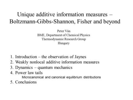 Unique additive information measures – Boltzmann-Gibbs-Shannon, Fisher and beyond Peter Ván BME, Department of Chemical Physics Thermodynamic Research.