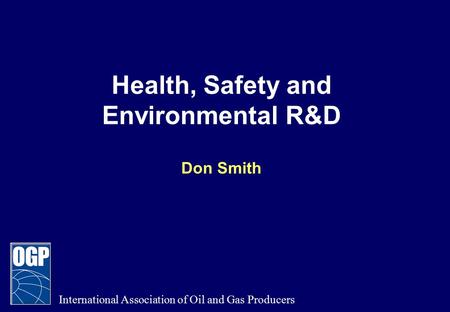 Health, Safety and Environmental R&D Don Smith International Association of Oil and Gas Producers.