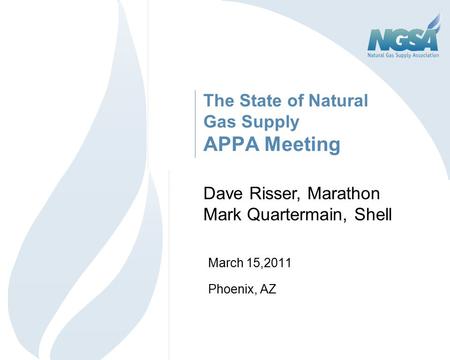 The State of Natural Gas Supply APPA Meeting March 15,2011 Phoenix, AZ 1 Dave Risser, Marathon Mark Quartermain, Shell.