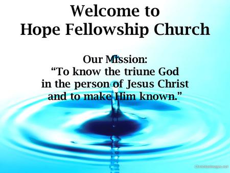 Welcome to Hope Fellowship Church Our Mission: “To know the triune God in the person of Jesus Christ and to make Him known.”