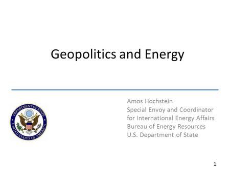 Amos Hochstein Special Envoy and Coordinator for International Energy Affairs Bureau of Energy Resources U.S. Department of State Geopolitics and Energy.