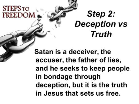 Step 2: Deception vs Truth Satan is a deceiver, the accuser, the father of lies, and he seeks to keep people in bondage through deception, but it is the.