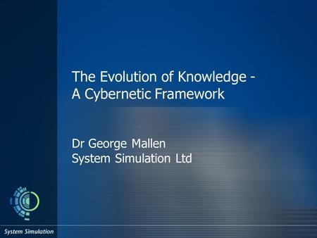 The Evolution of Knowledge - A Cybernetic Framework Dr George Mallen System Simulation Ltd.