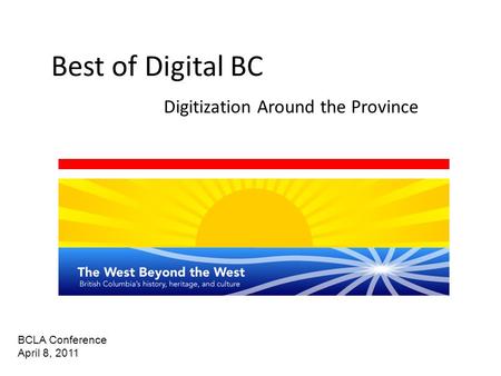 Best of Digital BC Digitization Around the Province BCLA Conference April 8, 2011.