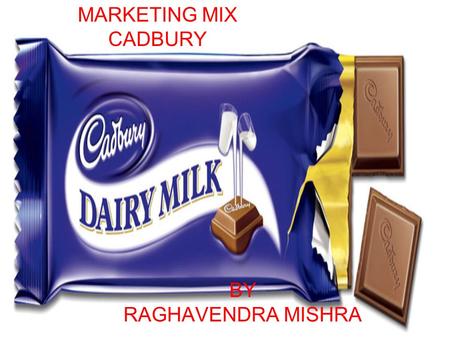 BY RAGHAVENDRA MISHRA MARKETING MIX CADBURY. INTRODUCTION CADBURY IS A LEADING GLOBAL CONFECTIONERY COMPANY WITH AN OUTSTANDING PORTFOLIO OF CHOCOLATE,