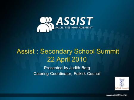 Assist : Secondary School Summit 22 April 2010 Presented by Judith Borg Catering Coordinator, Falkirk Council.