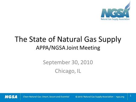 The State of Natural Gas Supply APPA/NGSA Joint Meeting September 30, 2010 Chicago, IL 1.