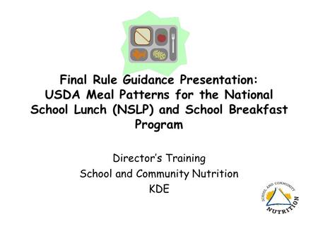 Final Rule Guidance Presentation: USDA Meal Patterns for the National School Lunch (NSLP) and School Breakfast Program Director’s Training School and Community.