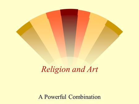 Religion and Art A Powerful Combination. Art in Religion w Art is a way of expressing an understanding expressing the “feelings” and sensations of being.