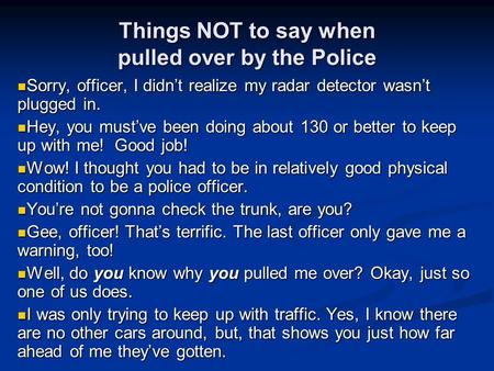 Things NOT to say when pulled over by the Police Sorry, officer, I didn’t realize my radar detector wasn’t plugged in. Sorry, officer, I didn’t realize.