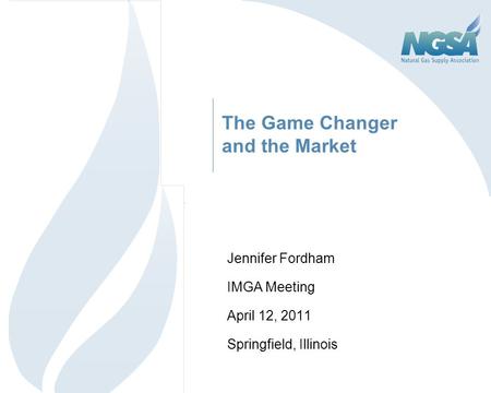 The Game Changer and the Market Jennifer Fordham IMGA Meeting April 12, 2011 Springfield, Illinois 1.