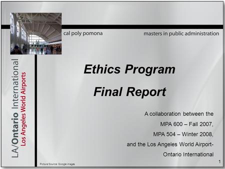 Ethics Program Final Report A collaboration between the MPA 600 – Fall 2007, MPA 504 – Winter 2008, and the Los Angeles World Airport- Ontario International.