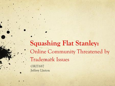 Squashing Flat Stanley: Online Community Threatened by Trademark Issues GRIT687 Jeffrey Linton.