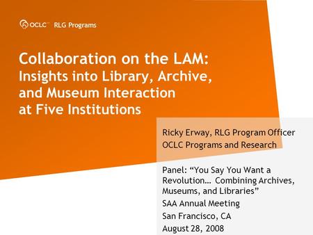 RLG Programs Collaboration on the LAM: Insights into Library, Archive, and Museum Interaction at Five Institutions Ricky Erway, RLG Program Officer OCLC.