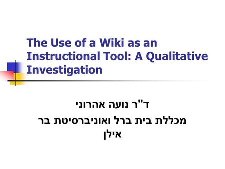 The Use of a Wiki as an Instructional Tool: A Qualitative Investigation ד  ר נועה אהרוני מכללת בית ברל ואוניברסיטת בר אילן.