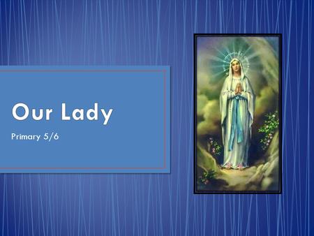 Primary 5/6. During the month of May we honour Our Lady, the Mother of God. We can do this by reciting the Rosary. The Rosary is the traditional devotion.