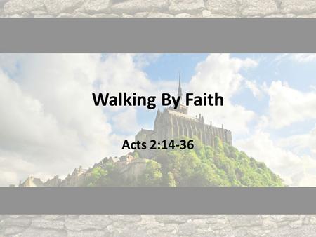 Walking By Faith Acts 2:14-36.