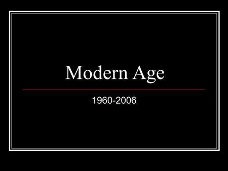 Modern Age 1960-2006. Overview Globalizing economy Trade agreements, outsourced production Identity Politics: 1964 Civil Rights Act, sexual revolution.