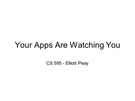 Your Apps Are Watching You CS 595 - Elliott Peay.