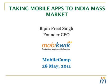 TAKING MOBILE APPS TO INDIA MASS MARKET Bipin Preet Singh Founder CEO MobileCamp 28 May, 2011.