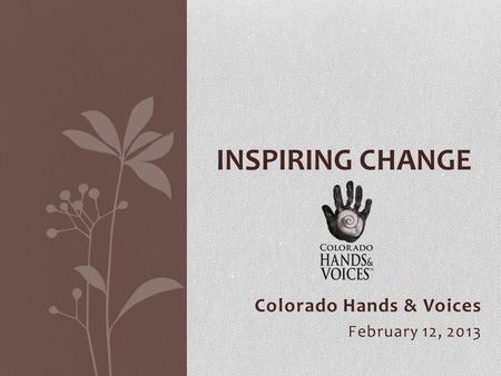 Colorado Hands & Voices February 12, 2013 INSPIRING CHANGE.