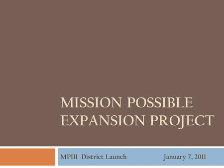 MISSION POSSIBLE EXPANSION PROJECT MPIII District Launch January 7, 2011.