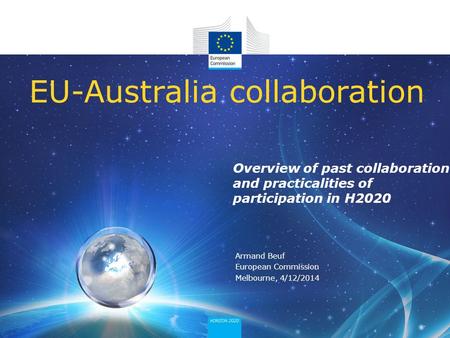 Overview of past collaboration and practicalities of participation in H2020 EU-Australia collaboration Armand Beuf European Commission Melbourne, 4/12/2014.