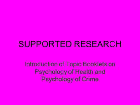 SUPPORTED RESEARCH Introduction of Topic Booklets on Psychology of Health and Psychology of Crime.