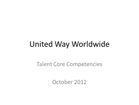 United Way Worldwide Talent Core Competencies October 2012.