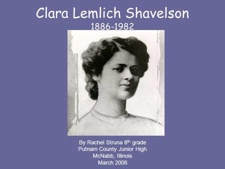 Clara Lemlich Shavelson 1886-1982 By Rachel Struna 8 th grade Putnam County Junior High McNabb, Illinois March 2006.