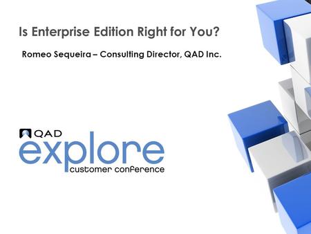 | Building the Effective Enterprise Is Enterprise Edition Right for You? Romeo Sequeira – Consulting Director, QAD Inc.