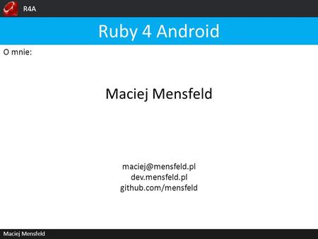 R4A Maciej Mensfeld O mnie: Maciej Mensfeld Ruby 4 Android dev.mensfeld.pl github.com/mensfeld.