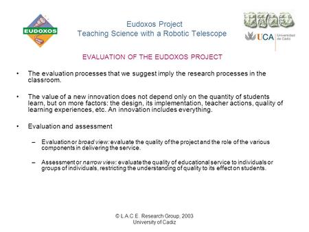 © L.A.C.E. Research Group, 2003 University of Cadiz Eudoxos Project Teaching Science with a Robotic Telescope EVALUATION OF THE EUDOXOS PROJECT The evaluation.