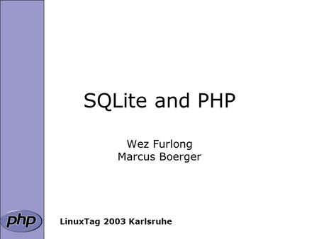 SQLite and PHP Wez Furlong Marcus Boerger LinuxTag 2003 Karlsruhe.